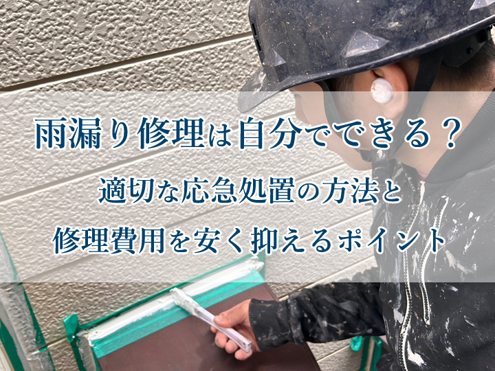 雨漏り修理は自分でできる?適切な応急処置の方法と修理費用を安く抑えるポイント