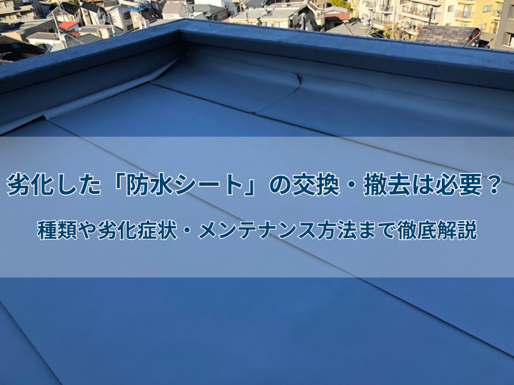劣化した「防水シート」の交換・撤去は必要？種類や劣化症状・メンテナンス方法まで徹底解説