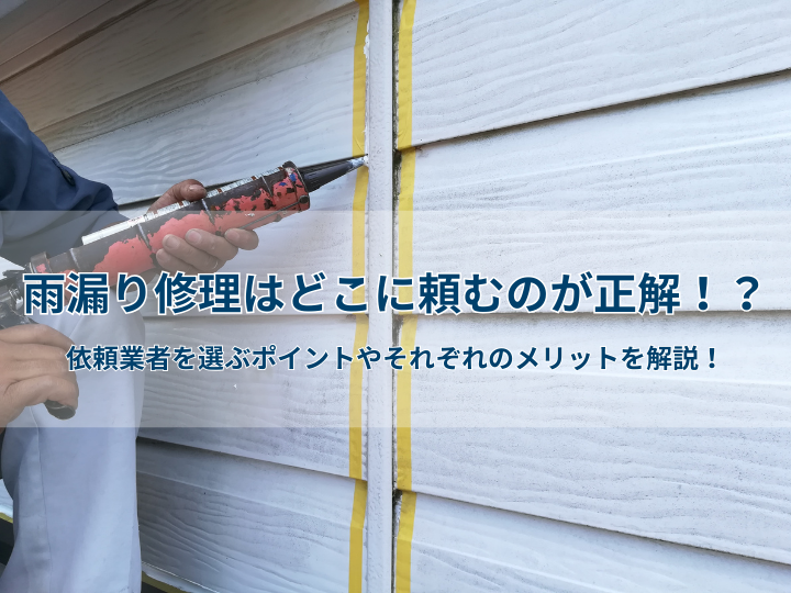 雨漏り修理はどこに頼むのが正解!?依頼業者を選ぶポイントやそれぞれのメリットを解説!