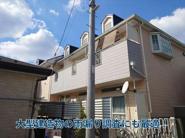大型建造物の雨漏り調査にも最適!
