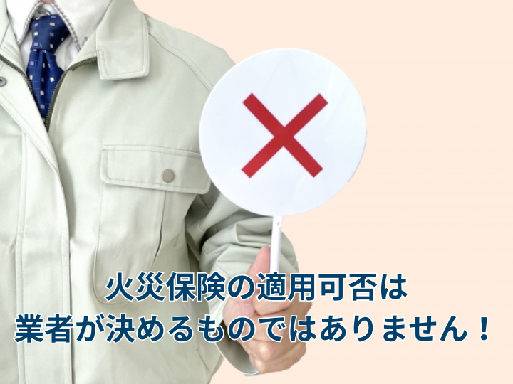 火災保険の適用可否は業者が決めるものではありません